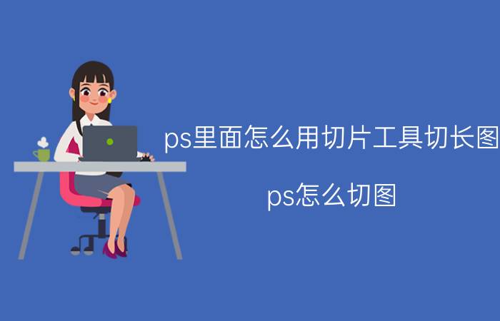 ps里面怎么用切片工具切长图 ps怎么切图？保存下来？